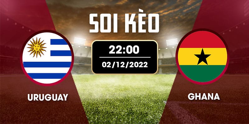 Nhận định soi kèo Uruguay vs Ghana, 22h ngày 02/12/2022